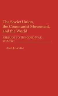 The Soviet Union, the Communist Movement, and the World: Prelude to the Cold War, 1917-1941 - Alan Levine - cover