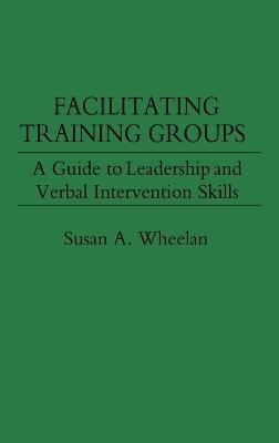 Facilitating Training Groups: A Guide to Leadership and Verbal Intervention Skills - Susan A. Wheelan - cover