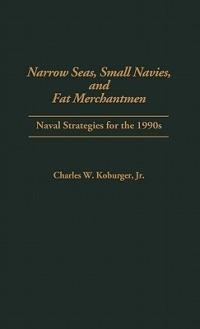 Narrow Seas, Small Navies, and Fat Merchantmen: Naval Strategies for the 1990s - Charles Koburger - cover