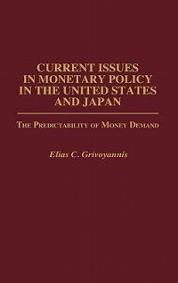 Current Issues in Monetary Policy in the United States and Japan: The Predictability of Money Demand - Elias C. Grivoyannis - cover