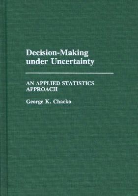 Decision-Making under Uncertainty: An Applied Statistics Approach - George K. Chacko - cover