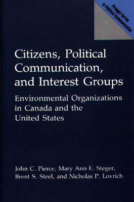 Citizens, Political Communication, and Interest Groups: Environmental Organizations in Canada and the United States - Nicholas Lovrich,John Pierce,Brent S. Steel - cover