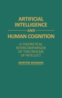 Artificial Intelligence and Human Cognition: A Theoretical Intercomparison of Two Realms of Intellect - Morton Wagman - cover