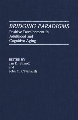 Bridging Paradigms: Positive Development in Adulthood and Cognitive Aging - John C. Cavanaugh,Jan D. Sinnott - cover