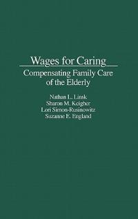 Wages for Caring: Compensating Family Care of the Elderly - Suzanne R. England,Sharon Keigher,Nathan Linsk - cover