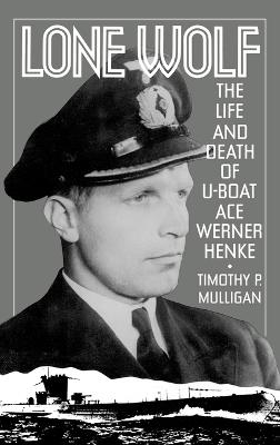 Lone Wolf: The Life and Death of U-Boat Ace Werner Henke - Timothy Mulligan - cover