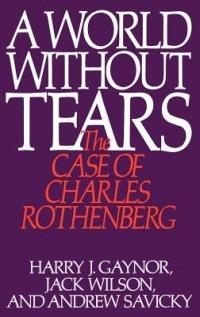 A World Without Tears: The Case of Charles Rothenberg - Harry J. Gaynor,Jack Wilson,Andrew Savicky - cover