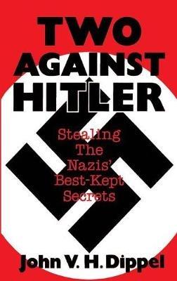 Two Against Hitler: Stealing the Nazis' Best-Kept Secrets - John Vh Dippel - cover