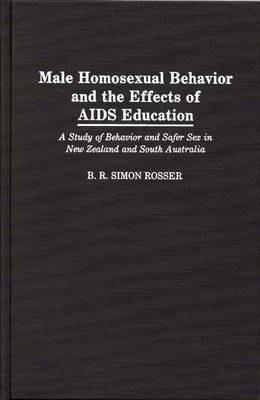 Male Homosexual Behavior and the Effects of AIDS Education: A Study of Behavior and Safer Sex in New Zealand and South Australia - B R Simon Rosser - cover