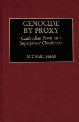 Genocide by Proxy: Cambodian Pawn on a Superpower Chessboard - Michael Haas - cover