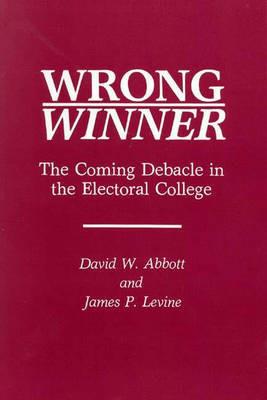Wrong Winner: The Coming Debacle in the Electoral College - David W. Abbott,James P. Levine - cover