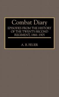 Combat Diary: Episodes from the History of the Twenty-Second Regiment, 1866-1905 - A. B. Feuer - cover