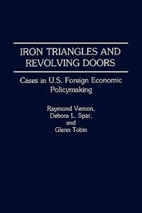 Iron Triangles and Revolving Doors: Cases in U.S. Foreign Economic Policymaking - Debora L. Spar,Glenn Tobin,Raymond Vernon - cover