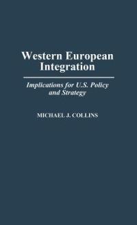Western European Integration: Implications for U.S. Policy and Strategy - Michael J. Collins - cover