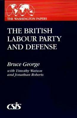 The British Labour Party and Defense - Bruce George,Jonathan Roberts,Timothy Watson - cover