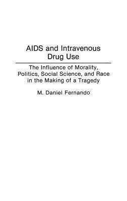 AIDS and Intravenous Drug Use: The Influence of Morality, Politics, Social Science, and Race in the Making of a Tragedy - M. Daniel Fernando - cover