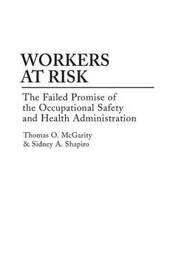 Workers at Risk: The Failed Promise of the Occupational Safety and Health Administration - Thomas Mcgarity,Sidney A. Shapiro - cover
