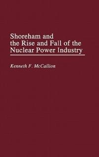 Shoreham and the Rise and Fall of the Nuclear Power Industry - Kenneth Mccallion - cover