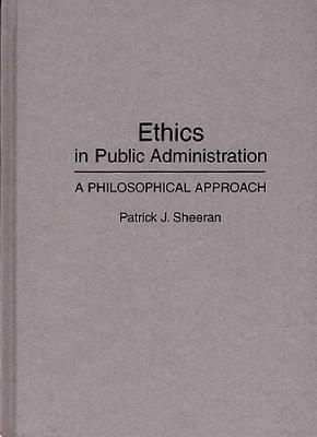Ethics in Public Administration: A Philosophical Approach - Patrick J. Sheeran - cover