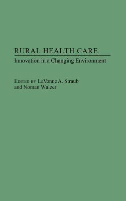 Rural Health Care: Innovation in a Changing Environment - Lavonne Straub,Norman Walzer - cover