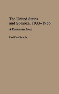 The United States and Somoza, 1933-1956: A Revisionist Look - Paul C. Clarke - cover