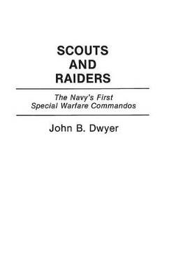 Scouts and Raiders: The Navy's First Special Warfare Commandos - John B. Dwyer - cover