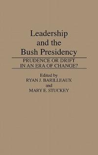 Leadership and the Bush Presidency: Prudence or Drift in an Era of Change? - Ryan J. Barilleaux,Mary E. Stuckey - cover