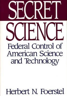 Secret Science: Federal Control of American Science and Technology - Herbert N. Foerstel - cover
