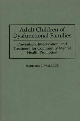 Adult Children of Dysfunctional Families: Prevention, Intervention, and Treatment for Community Mental Health Promotion - Barbara C. Wallace - cover