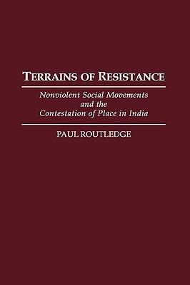 Terrains of Resistance: Nonviolent Social Movements and the Contestation of Place in India - Paul Routledge - cover