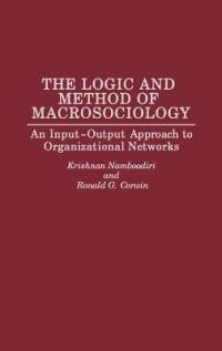 The Logic and Method of Macrosociology: An Input-Output Approach to Organizational Networks - Ronald G. Corwin,Krishnan Namboodiri - cover
