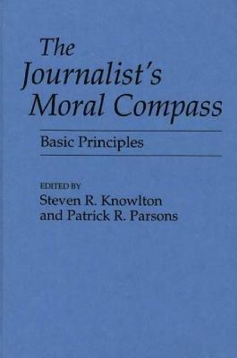 The Journalist's Moral Compass: Basic Principles - Steven Knowlton,Patrick Parsons - cover