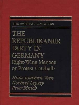 The Republikaner Party in Germany: Right-Wing Menace or Protest Catchall? - Hans-Joachim Veen,Norbert Lepszy,Peter Mnich - cover