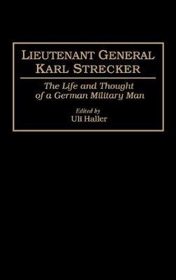 Lieutenant General Karl Strecker: The Life and Thought of a German Military Man - Uli Haller - cover