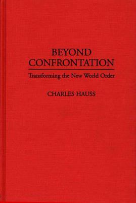 Beyond Confrontation: Transforming the New World Order - Charles Hauss - cover