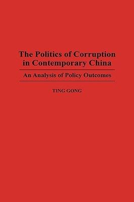The Politics of Corruption in Contemporary China: An Analysis of Policy Outcomes - Ting Gong - cover