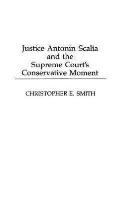 Justice Antonin Scalia and the Supreme Court's Conservative Moment - Christopher Smith - cover