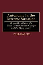 Autonomy in the Extreme Situation: Bruno Bettelheim, the Nazi Concentration Camps and the Mass Society