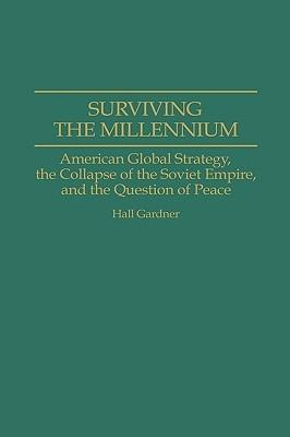 Surviving the Millennium: American Global Strategy, the Collapse of the Soviet Empire, and the Question of Peace - Hall Gardner - cover