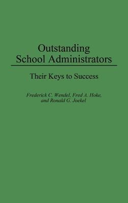 Outstanding School Administrators: Their Keys to Success - Fred A Hoke,Ronald Joekel,Frederick C. Wendel - cover