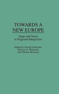 Towards A New Europe: Stops and Starts in Regional Integration - Thomas Bernauer,Gerald Schneider,Patricia Weitsman - cover
