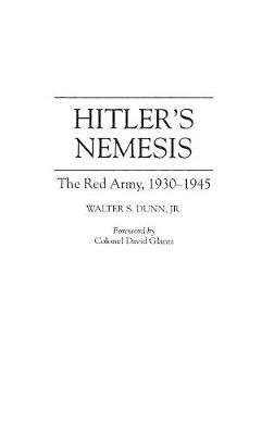Hitler's Nemesis: The Red Army, 1930-1945 - Walter S. Dunn - cover