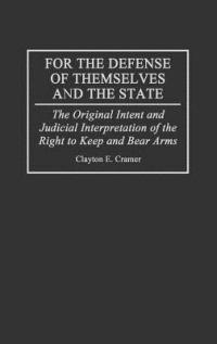 For the Defense of Themselves and the State: The Original Intent and Judicial Interpretation of the Right to Keep and Bear Arms - Clayton E. Cramer - cover