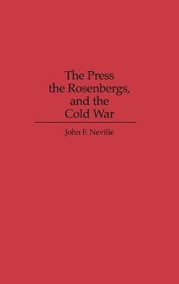 The Press, the Rosenbergs, and the Cold War - John Neville - cover