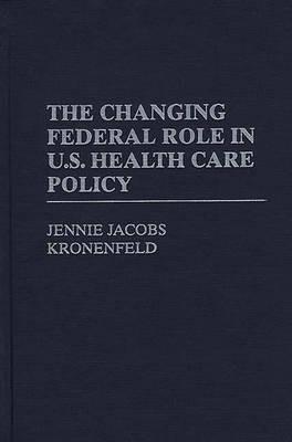 The Changing Federal Role in U.S. Health Care Policy - Jennie Jacobs Kronenfeld - cover