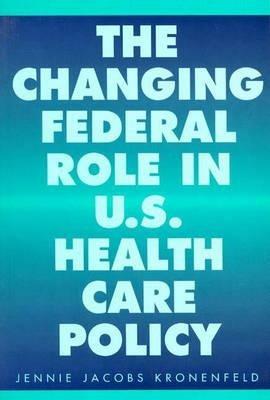 The Changing Federal Role in U.S. Health Care Policy - Jennie Jacobs Kronenfeld - cover