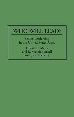 Who Will Lead?: Senior Leadership in the United States Army - R. Manning Ancell,Jane Mahaffey,Edward Meyer - cover