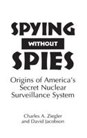 Spying Without Spies: Origins of America's Secret Nuclear Surveillance System - David Jacobson,Charles A. Ziegler - cover