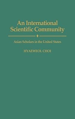 An International Scientific Community: Asian Scholars in the United States - Hyaeweol Choi - cover