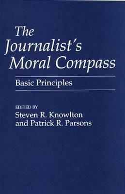 The Journalist's Moral Compass: Basic Principles - Steven Knowlton,Patrick Parsons - cover